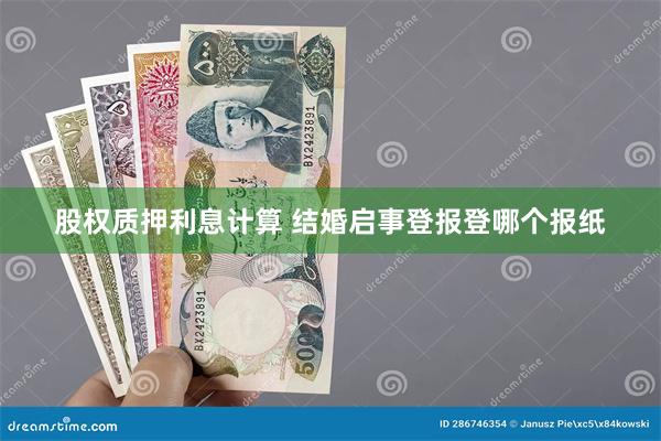 股权质押利息计算 结婚启事登报登哪个报纸