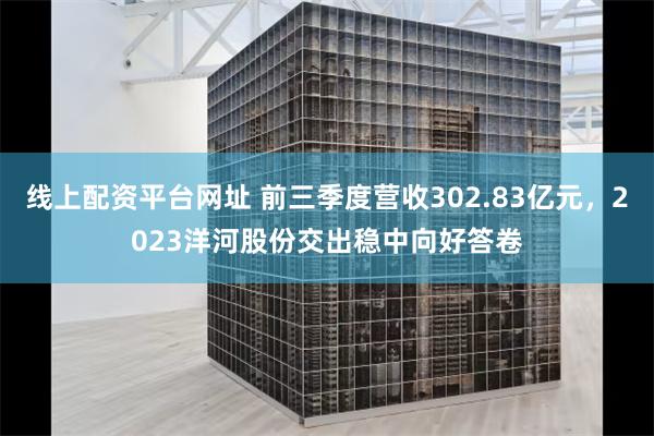 线上配资平台网址 前三季度营收302.83亿元，2023洋河股份交出稳中向好答卷