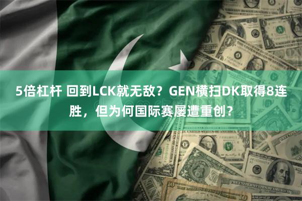 5倍杠杆 回到LCK就无敌？GEN横扫DK取得8连胜，但为何国际赛屡遭重创？