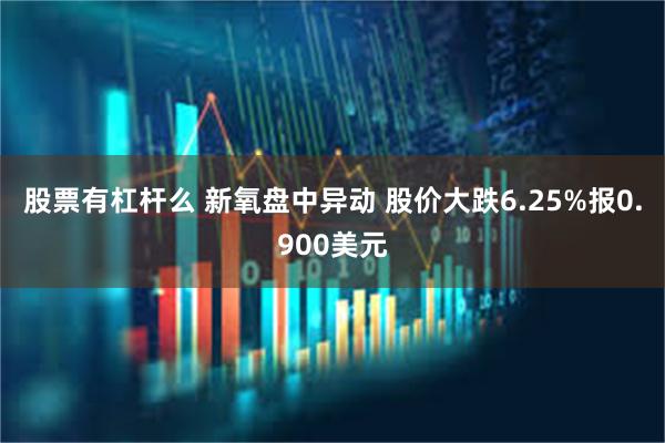 股票有杠杆么 新氧盘中异动 股价大跌6.25%报0.900美元