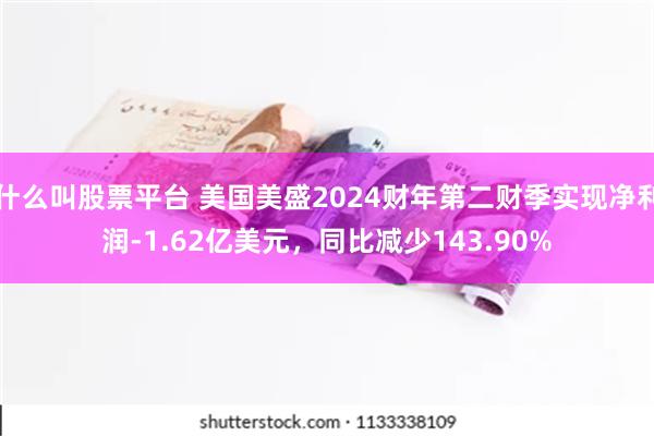 什么叫股票平台 美国美盛2024财年第二财季实现净利润-1.62亿美元，同比减少143.90%