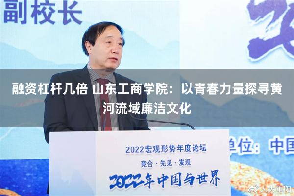 融资杠杆几倍 山东工商学院：以青春力量探寻黄河流域廉洁文化