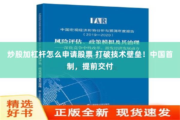 炒股加杠杆怎么申请股票 打破技术壁垒！中国首制，提前交付