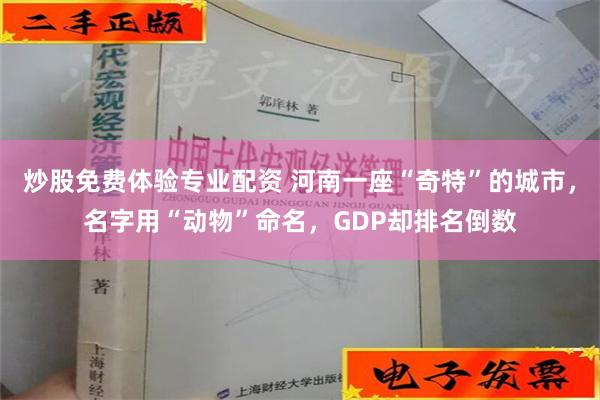 炒股免费体验专业配资 河南一座“奇特”的城市，名字用“动物”命名，GDP却排名倒数