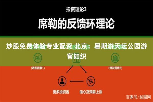 炒股免费体验专业配资 北京：暑期游天坛公园游客如织