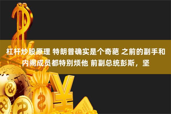 杠杆炒股原理 特朗普确实是个奇葩 之前的副手和内阁成员都特别烦他 前副总统彭斯，坚