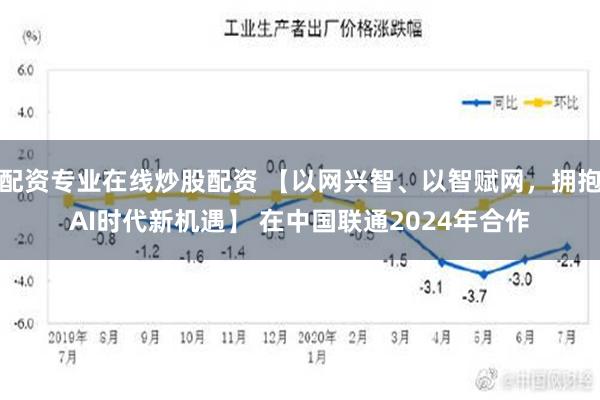 配资专业在线炒股配资 【以网兴智、以智赋网，拥抱AI时代新机遇】 在中国联通2024年合作