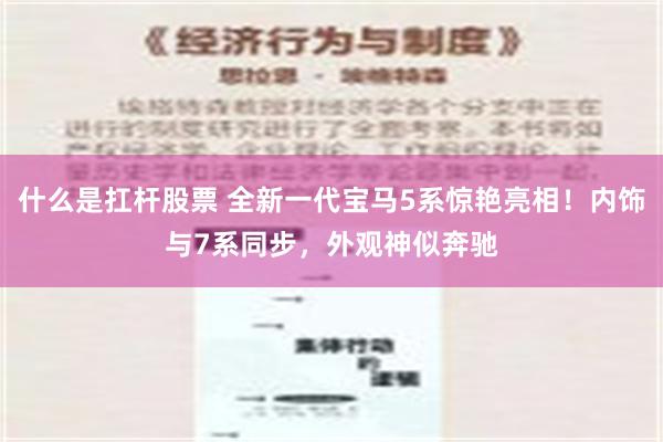 什么是扛杆股票 全新一代宝马5系惊艳亮相！内饰与7系同步，外观神似奔驰