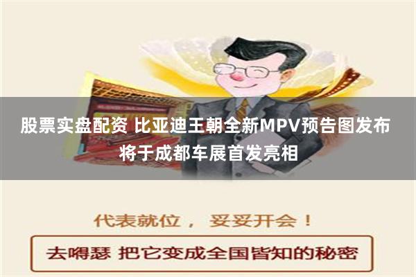 股票实盘配资 比亚迪王朝全新MPV预告图发布 将于成都车展首发亮相