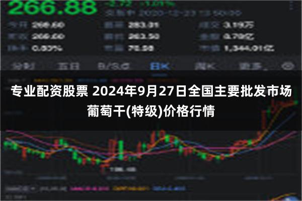 专业配资股票 2024年9月27日全国主要批发市场葡萄干(特级)价格行情