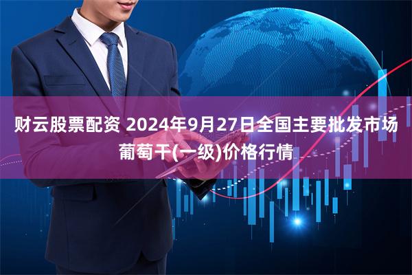 财云股票配资 2024年9月27日全国主要批发市场葡萄干(一级)价格行情