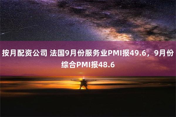 按月配资公司 法国9月份服务业PMI报49.6，9月份综合PMI报48.6