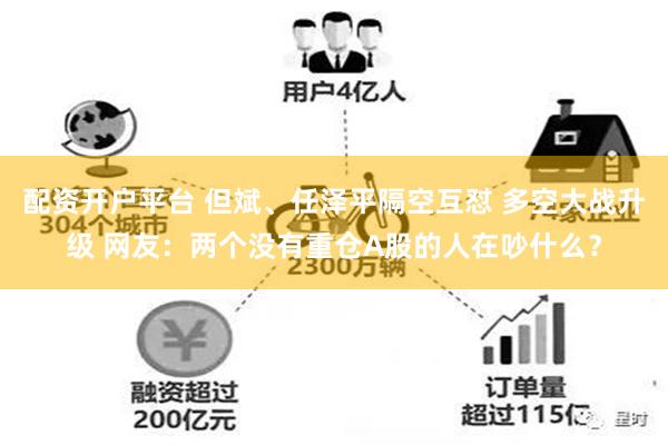 配资开户平台 但斌、任泽平隔空互怼 多空大战升级 网友：两个没有重仓A股的人在吵什么？