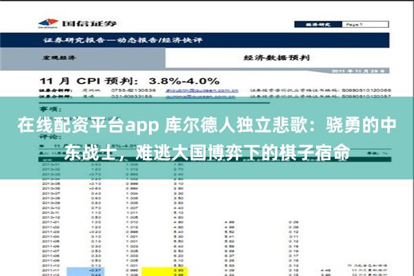 在线配资平台app 库尔德人独立悲歌：骁勇的中东战士，难逃大国博弈下的棋子宿命