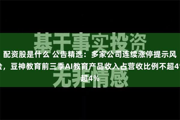 配资股是什么 公告精选：多家公司连续涨停提示风险，豆神教育前三季AI教育产品收入占营收比例不超4%