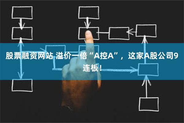 股票融资网站 溢价一倍“A控A”，这家A股公司9连板！