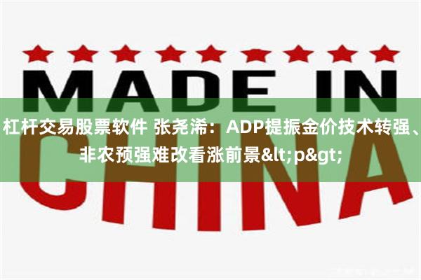 杠杆交易股票软件 张尧浠：ADP提振金价技术转强、非农预强难改看涨前景<p>