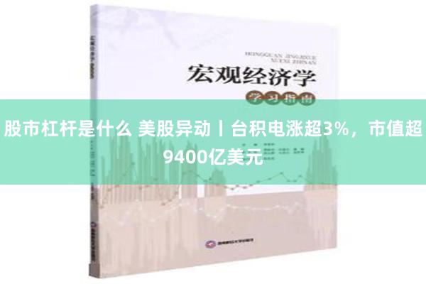 股市杠杆是什么 美股异动丨台积电涨超3%，市值超9400亿美元