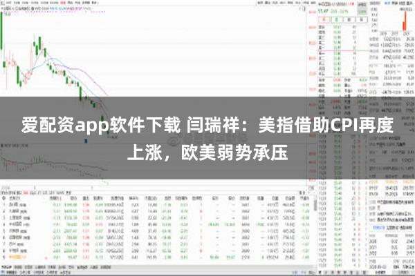 爱配资app软件下载 闫瑞祥：美指借助CPI再度上涨，欧美弱势承压