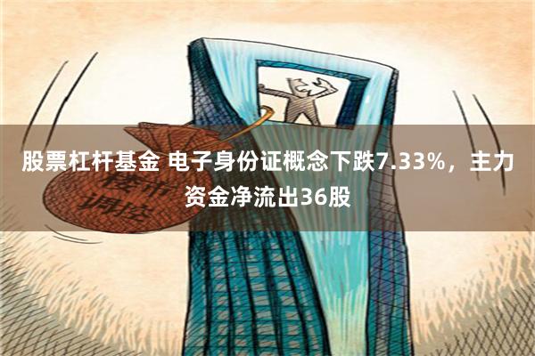 股票杠杆基金 电子身份证概念下跌7.33%，主力资金净流出36股