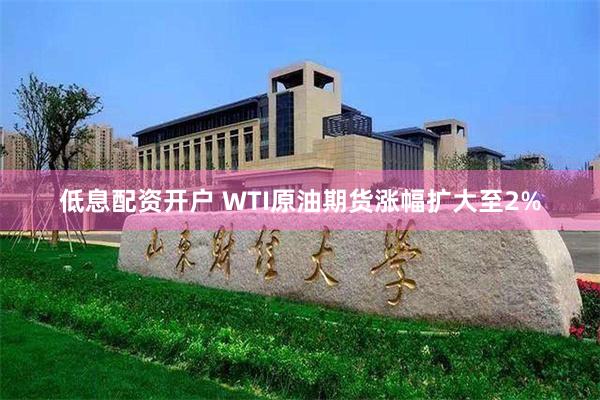 低息配资开户 WTI原油期货涨幅扩大至2%