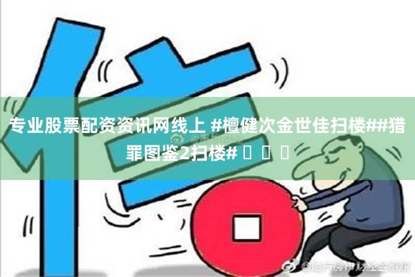 专业股票配资资讯网线上 #檀健次金世佳扫楼##猎罪图鉴2扫楼# ​​​