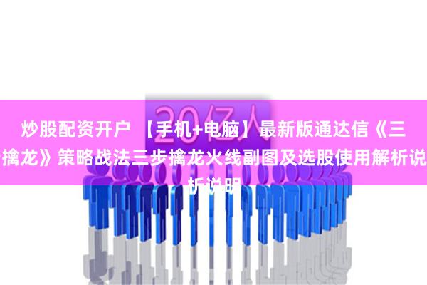 炒股配资开户 【手机+电脑】最新版通达信《三步擒龙》策略战法三步擒龙火线副图及选股使用解析说明