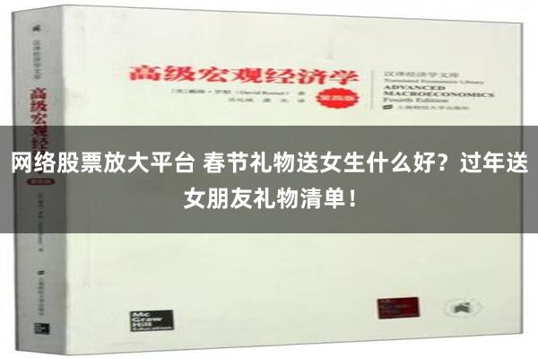 网络股票放大平台 春节礼物送女生什么好？过年送女朋友礼物清单！