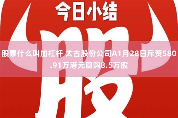 股票什么叫加杠杆 太古股份公司A1月28日斥资580.91万港元回购8.5万股