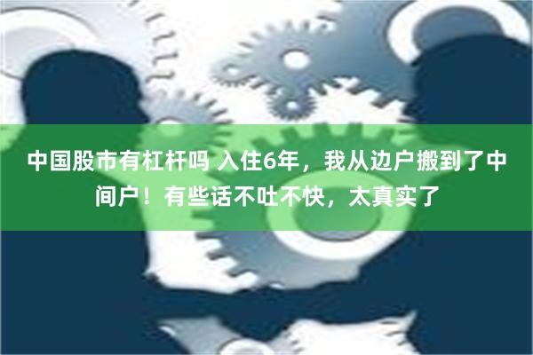 中国股市有杠杆吗 入住6年，我从边户搬到了中间户！有些话不吐不快，太真实了