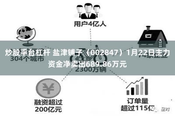 炒股平台杠杆 盐津铺子（002847）1月22日主力资金净卖出689.86万元